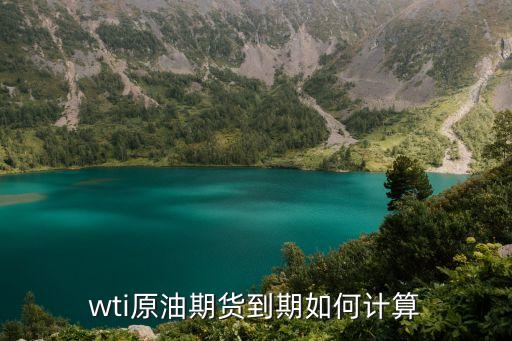 原油期貨怎么計(jì)算，wti原油期貨到期如何計(jì)算