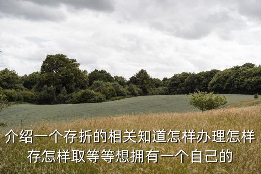 介紹一個(gè)存折的相關(guān)知道怎樣辦理怎樣存怎樣取等等想擁有一個(gè)自己的