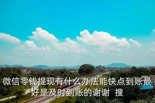 微信零錢提現(xiàn)有什么辦法能快點到賬最好是及時到賬的謝謝  搜