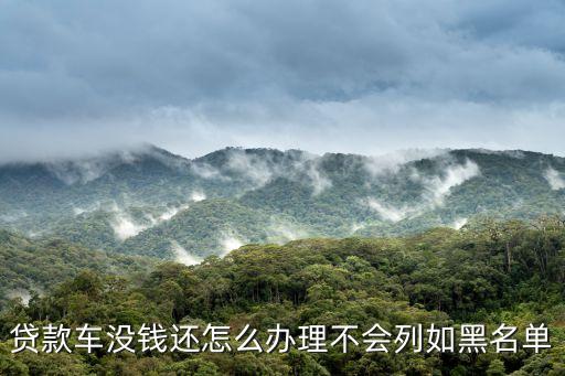 貸款購車逾期怎么辦理，貸款車沒錢還怎么辦理不會(huì)列如黑名單