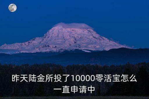 陸金所怎么總是委托中，昨天陸金所投了10000零活寶怎么一直申請中