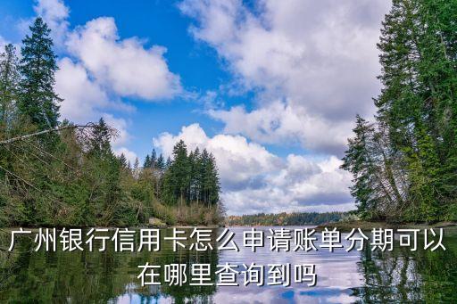 廣州銀行信用卡怎么申請賬單分期可以在哪里查詢到嗎
