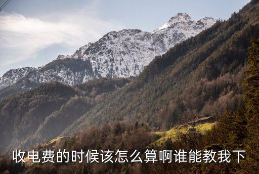 收電費的時候該怎么算啊誰能教我下