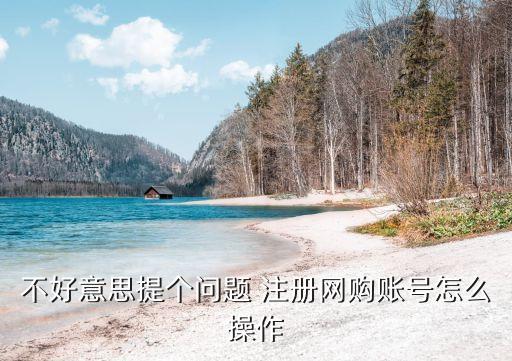 網(wǎng)購注冊怎么弄，不好意思提個(gè)問題 注冊網(wǎng)購賬號(hào)怎么操作
