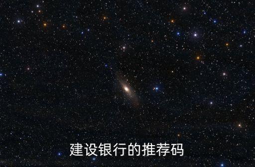 怎么查建行推薦碼，銀行辦理信用卡的推薦碼 怎么獲取啊