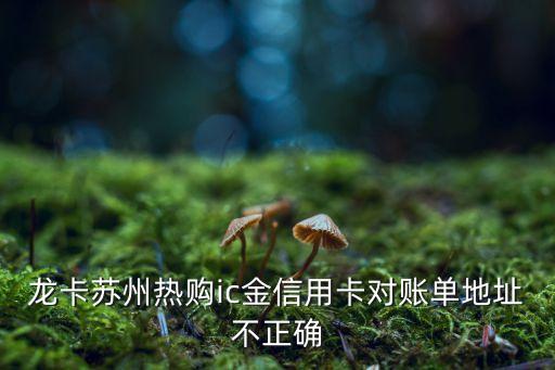 龍卡蘇州熱購ic金信用卡對賬單地址不正確
