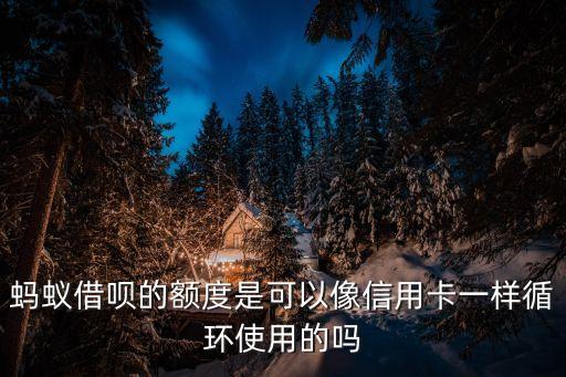 螞蟻借唄的額度是可以像信用卡一樣循環(huán)使用的嗎