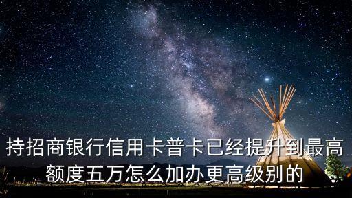 招行普卡到5萬怎么提額，招商信用卡達(dá)到五萬再怎么提升額度