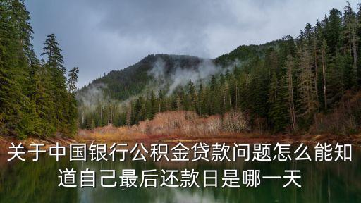 怎么查公積金還款日，關(guān)于中國銀行公積金貸款問題怎么能知道自己最后還款日是哪一天