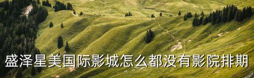 撫州星美怎么關(guān)了，盛澤星美國際影城怎么都沒有影院排期