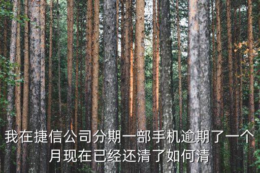 我在捷信公司分期一部手機(jī)逾期了一個(gè)月現(xiàn)在已經(jīng)還清了如何清