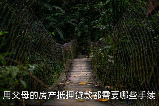 用父母的房產抵押貸款都需要哪些手續(xù)
