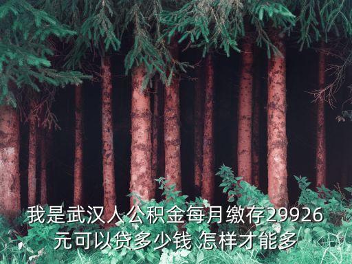 我是武漢人公積金每月繳存29926元可以貸多少錢 怎樣才能多