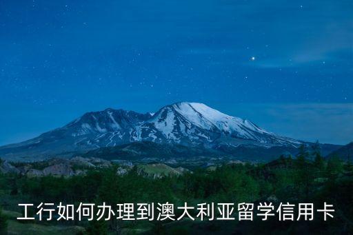 工行如何辦理到澳大利亞留學(xué)信用卡