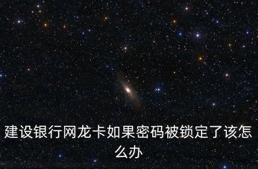 建設(shè)銀行網(wǎng)龍卡如果密碼被鎖定了該怎么辦
