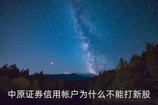 中信證券怎么不中新股，中原證券信用帳戶為什么不能打新股