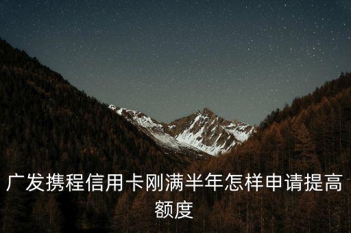廣發(fā)攜程信用卡剛滿半年怎樣申請(qǐng)?zhí)岣哳~度