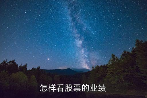 炒股怎么看業(yè)績，怎樣看股票的業(yè)績