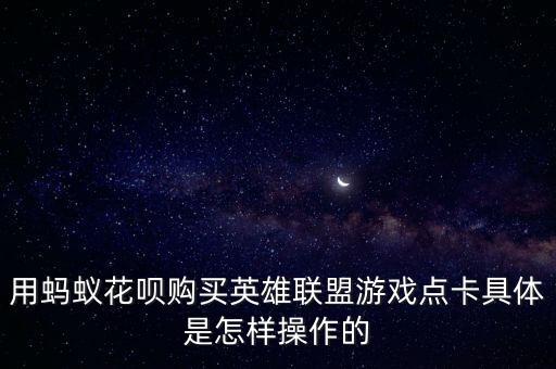 用螞蟻花唄購買英雄聯(lián)盟游戲點卡具體是怎樣操作的