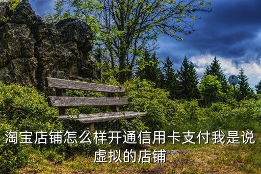 店鋪怎么添加信用卡支付，淘寶店鋪如何申請(qǐng)開通信用卡付款