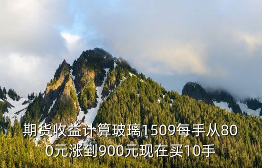 期貨收益計(jì)算玻璃1509每手從800元漲到900元現(xiàn)在買10手