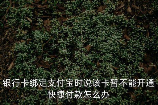 銀行卡綁定支付寶時說該卡暫不能開通快捷付款怎么辦