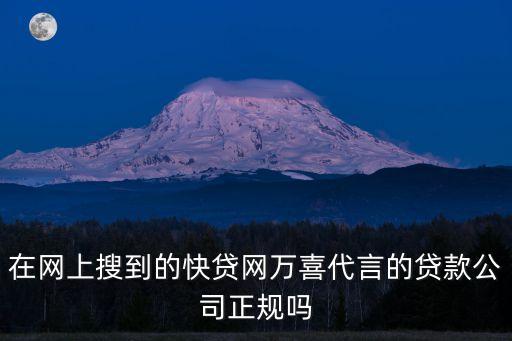 在網(wǎng)上搜到的快貸網(wǎng)萬喜代言的貸款公司正規(guī)嗎