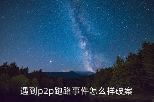 遇到p2p跑路事件怎么樣破案
