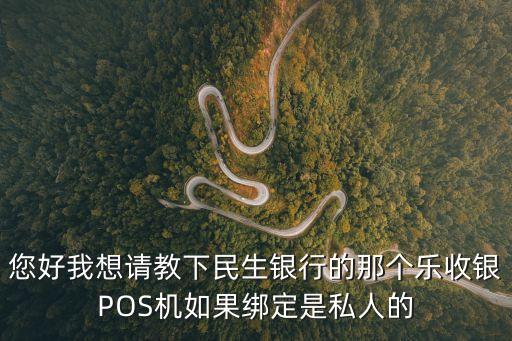 您好我想請教下民生銀行的那個樂收銀POS機如果綁定是私人的