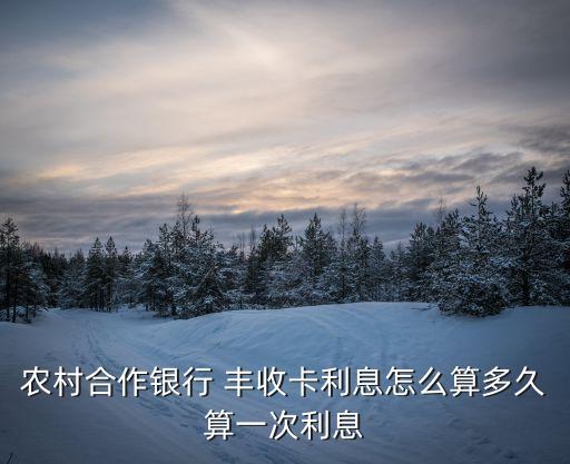 農(nóng)村合作銀行 豐收卡利息怎么算多久算一次利息