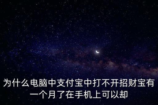 為什么電腦中支付寶中打不開招財寶有一個月了在手機(jī)上可以卻