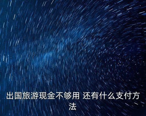 在國外旅行沒錢了怎么辦，我想去國外旅游現(xiàn)在又沒有足夠的錢該怎么辦好