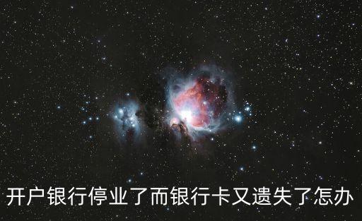 開戶銀行停業(yè)了而銀行卡又遺失了怎辦