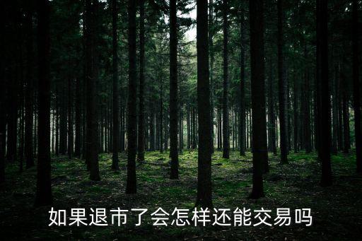 如果退市了會怎樣還能交易嗎