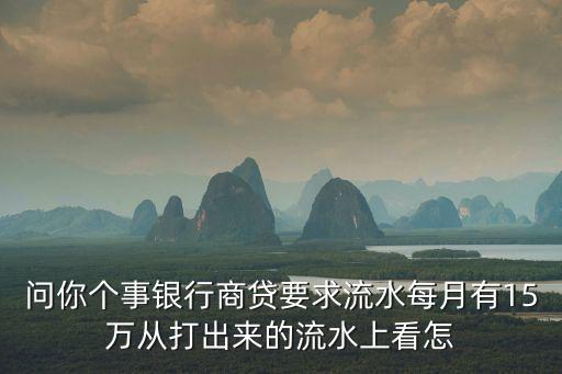 問你個事銀行商貸要求流水每月有15萬從打出來的流水上看怎