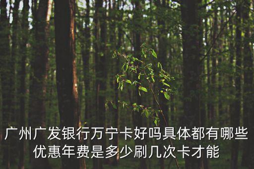 廣州廣發(fā)銀行萬寧卡好嗎具體都有哪些優(yōu)惠年費是多少刷幾次卡才能