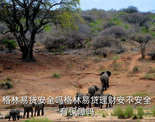 格林易貸怎么樣，格林易貸安全嗎格林易貸理財安不安全有保障嗎