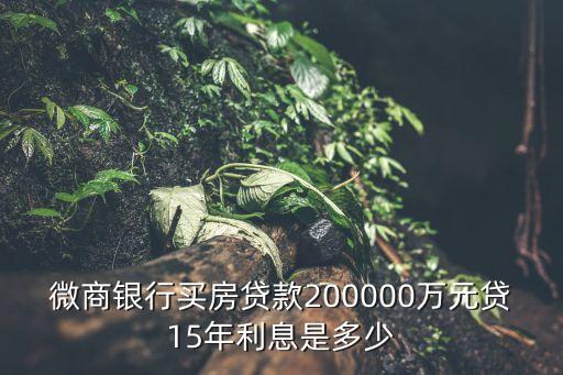 微商銀行買房貸款200000萬元貸15年利息是多少