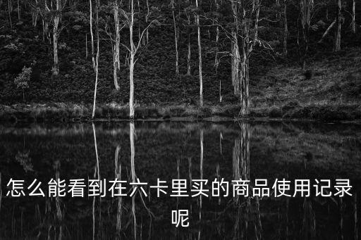 怎么能看到在六卡里買的商品使用記錄呢