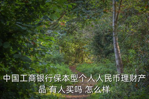 中國工商銀行保本型個人人民幣理財產(chǎn)品 有人買嗎 怎么樣