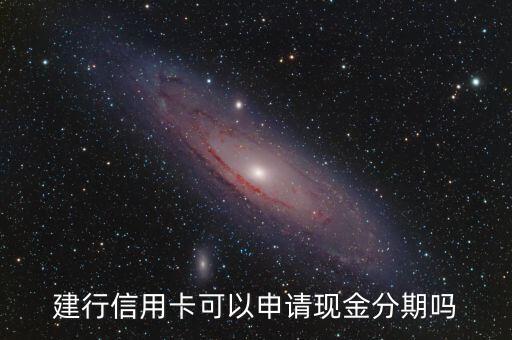 建行怎么預(yù)借現(xiàn)金分期嗎，建行信用卡可以申請(qǐng)現(xiàn)金分期嗎