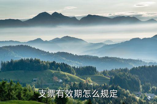 支票怎么使用時間，支票有效期怎么規(guī)定