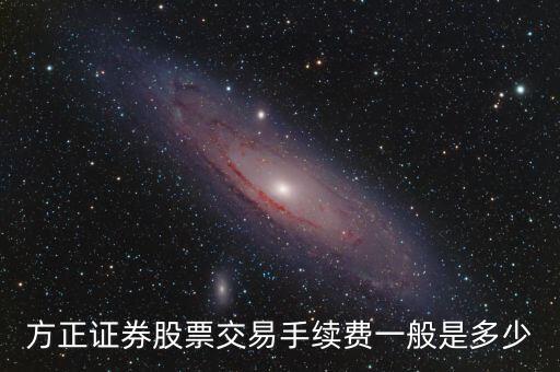 方正股票是怎么收費(fèi)，方正證券股票交易手續(xù)費(fèi)一般是多少