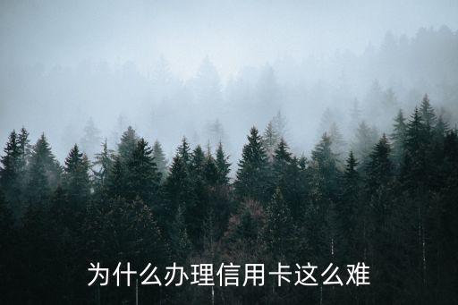 信用卡怎么那么難辦，為什么辦理信用卡這么難