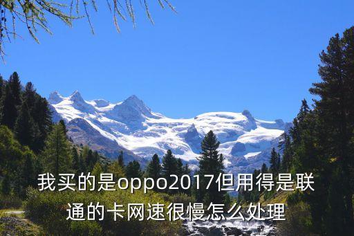 我買的是oppo2017但用得是聯(lián)通的卡網(wǎng)速很慢怎么處理