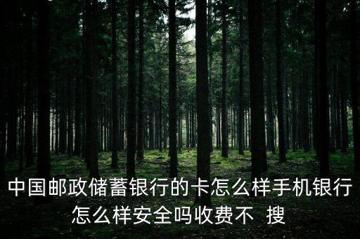 郵政儲蓄的銀行卡怎么樣，郵政儲蓄卡好嗎