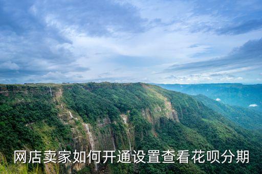 網(wǎng)店賣家如何開通設(shè)置查看花唄分期