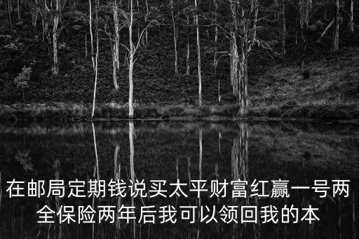 在郵局定期錢說買太平財富紅贏一號兩全保險兩年后我可以領(lǐng)回我的本