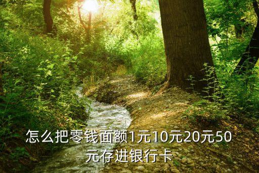 怎么把零錢面額1元10元20元50元存進銀行卡