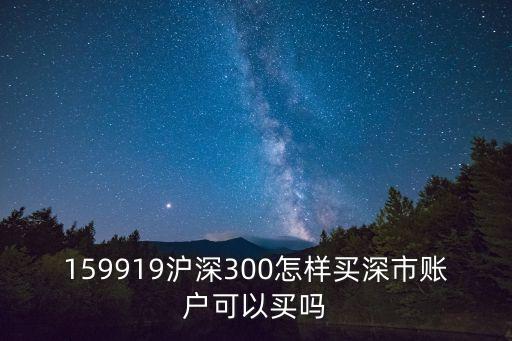 159001怎么買(mǎi)，159919滬深300怎樣買(mǎi)深市賬戶(hù)可以買(mǎi)嗎